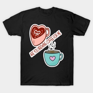 Are You Brewing Coffee For Me T-Shirt